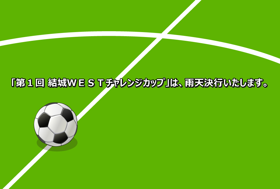 第１回 結城ｗｅｓｔチャレンジカップ は 雨天決行いたします 結城ｗｅｓｔ サッカースポーツ少年団